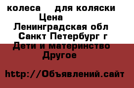 колеса 12 для коляски › Цена ­ 300 - Ленинградская обл., Санкт-Петербург г. Дети и материнство » Другое   